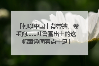 何以中国丨背带裤、卷毛狗……吐鲁番出土的这幅童趣图看点十足