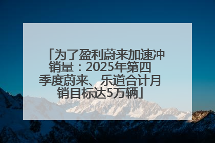 为了盈利蔚来加速冲销量：2025年第四季度蔚来、乐道合计月销目标达5万辆