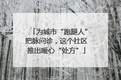 为城市“跑腿人”把脉问诊，这个社区推出暖心“处方”