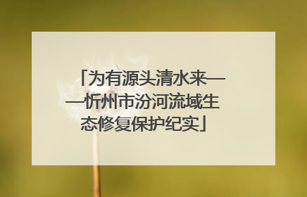 为有源头清水来——忻州市汾河流域生态修复保护纪实