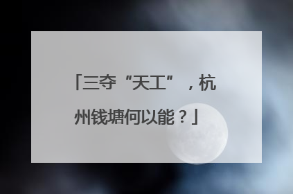 三夺“天工”，杭州钱塘何以能？