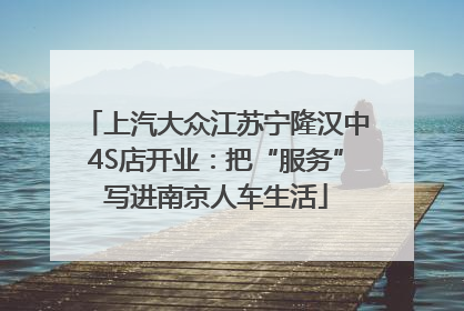 上汽大众江苏宁隆汉中4S店开业：把“服务”写进南京人车生活