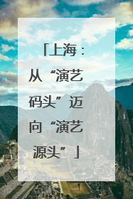 上海：从“演艺码头”迈向“演艺源头”