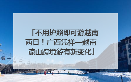 不用护照即可游越南两日！广西凭祥—越南谅山跨境游有新变化