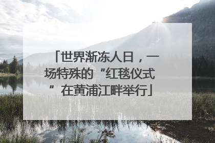 世界渐冻人日，一场特殊的“红毯仪式”在黄浦江畔举行