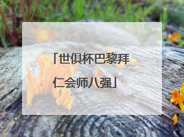 世俱杯巴黎拜仁会师八强