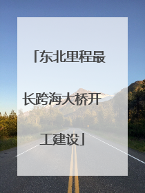 东北里程最长跨海大桥开工建设