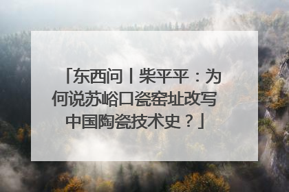东西问丨柴平平：为何说苏峪口瓷窑址改写中国陶瓷技术史？