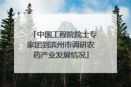 中国工程院院士专家团到滨州市调研农药产业发展情况