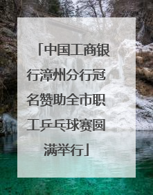 中国工商银行漳州分行冠名赞助全市职工乒乓球赛圆满举行