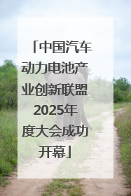 中国汽车动力电池产业创新联盟2025年度大会成功开幕