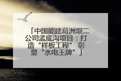 中国能建葛洲坝二公司孟底沟项目：打造“样板工程” 彰显“水电王牌”
