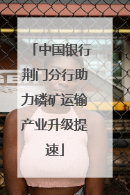 中国银行荆门分行助力磷矿运输产业升级提速