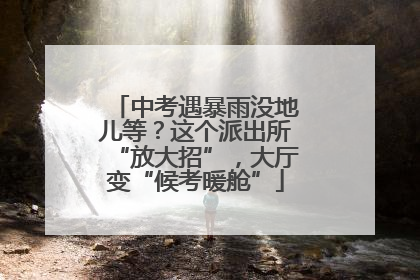中考遇暴雨没地儿等？这个派出所“放大招”，大厅变“候考暖舱”