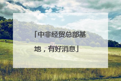 中非经贸总部基地，有好消息