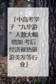 中高考学子“九华游”人数大幅增加 考后经济催热旅游美发等行业