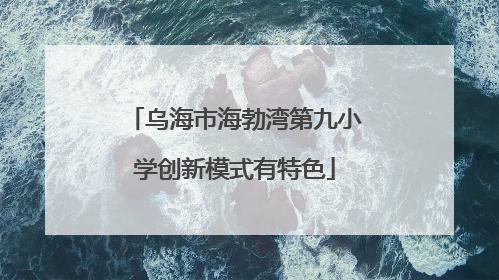 乌海市海勃湾第九小学创新模式有特色