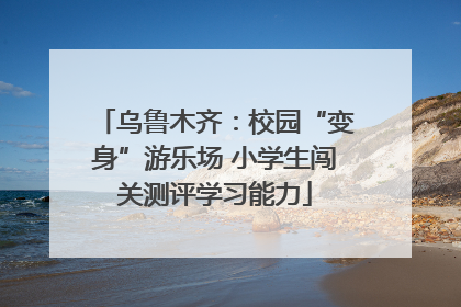 乌鲁木齐：校园“变身”游乐场 小学生闯关测评学习能力
