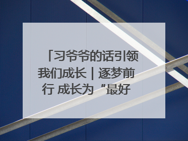 习爷爷的话引领我们成长｜逐梦前行 成长为“最好的自己”