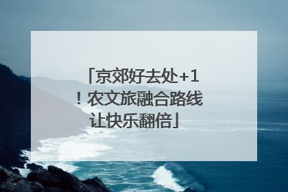 京郊好去处+1！农文旅融合路线让快乐翻倍