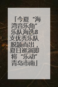 今夏“海湾音乐角”乐队海选8支优秀乐队脱颖而出，夏日巡演即将“乐动”青岛市南