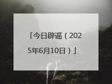 今日辟谣（2025年6月10日）