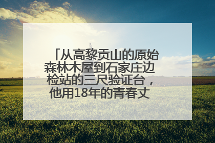 从高黎贡山的原始森林木屋到石家庄边检站的三尺验证台，他用18年的青春丈量祖国的边境线