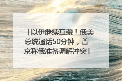 以伊继续互袭！俄美总统通话50分钟，普京称俄准备调解冲突
