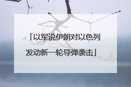 以军说伊朗对以色列发动新一轮导弹袭击