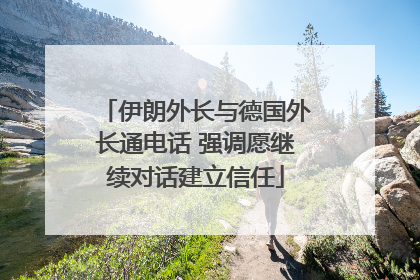 伊朗外长与德国外长通电话 强调愿继续对话建立信任