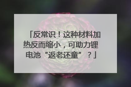 反常识！这种材料加热反而缩小，可助力锂电池“返老还童”？