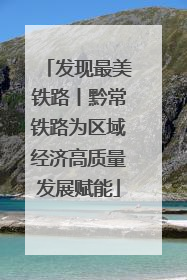 发现最美铁路丨黔常铁路为区域经济高质量发展赋能