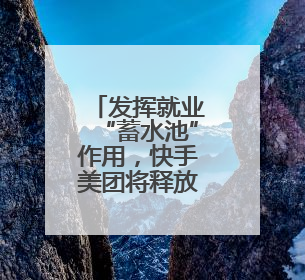 发挥就业“蓄水池”作用，快手美团将释放多领域实习岗位