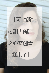 可“颜”可甜！闽江之心文创雪糕来了