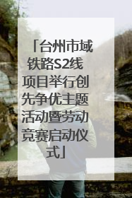 台州市域铁路S2线项目举行创先争优主题活动暨劳动竞赛启动仪式