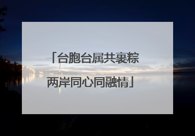 台胞台属共裹粽 两岸同心同融情