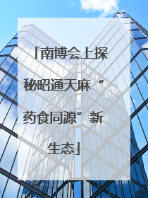 南博会上探秘昭通天麻“药食同源”新生态