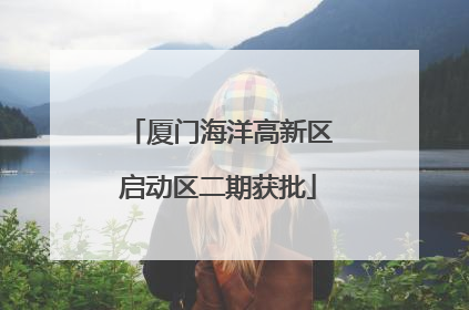 厦门海洋高新区启动区二期获批