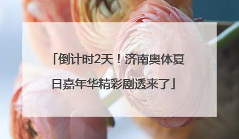 倒计时2天！济南奥体夏日嘉年华精彩剧透来了