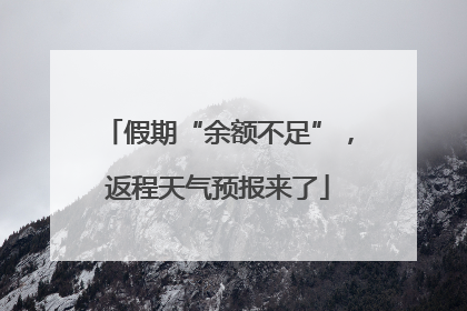 假期“余额不足”，返程天气预报来了