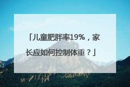 儿童肥胖率19%，家长应如何控制体重？