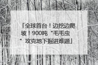 全球首台！边挖边爬坡！900吨“毛毛虫”攻克地下掘进难题