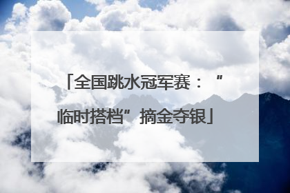 全国跳水冠军赛：“临时搭档”摘金夺银