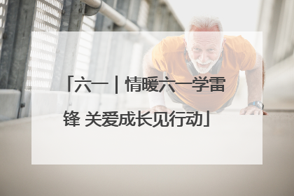 六一｜情暖六一学雷锋 关爱成长见行动