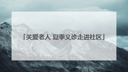 关爱老人 夏季义诊走进社区