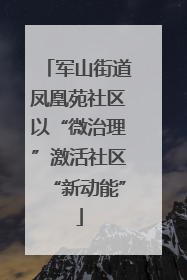 军山街道凤凰苑社区以“微治理”激活社区“新动能”
