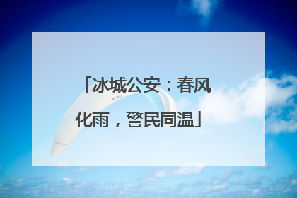 冰城公安：春风化雨，警民同温