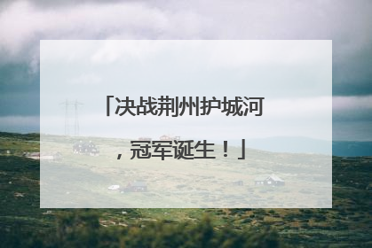 决战荆州护城河，冠军诞生！