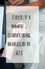 出生于1984年，彭韬任娄底新化县委书记