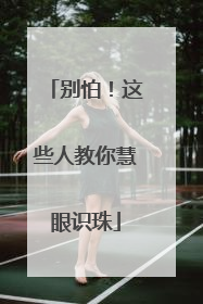 别怕！这些人教你慧眼识珠